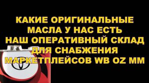 КАКИЕ ОРИГИНАЛЬНЫЕ МАСЛА У НАС ЕСТЬ. НАШ ОПЕРАТИВНЫЙ СКЛАД ДЛЯ СНАБЖЕНИЯ МАРКЕТПЛЕЙСОВ WB OZ MM