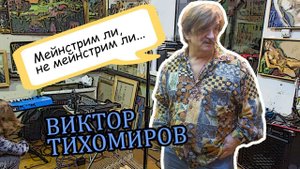 "Мейнстрим ли, не мейнстрим ли?!" Виктор Тихомиров и его мастерская.