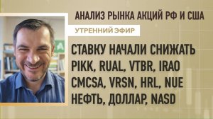 Анализ рынка акций РФ и США/ Cтавку начали снижать/ PIKK, RUAL, VTBR, IRAO/ НЕФТЬ, Доллар, NASD