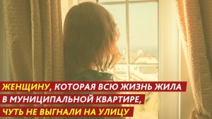 Женщину, которая всю жизнь жила в муниципальной квартире, чуть не выгнали на улицу.