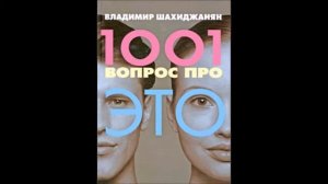 Владимир Шахиджанян 1001 вопрос про это. Вместо введения