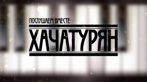 Послушаем вместе. Хачатурян А.И.