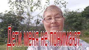 19.09.24.  ДЕТИ МЕНЯ НЕ ПНИМАЮТ .часть первая.