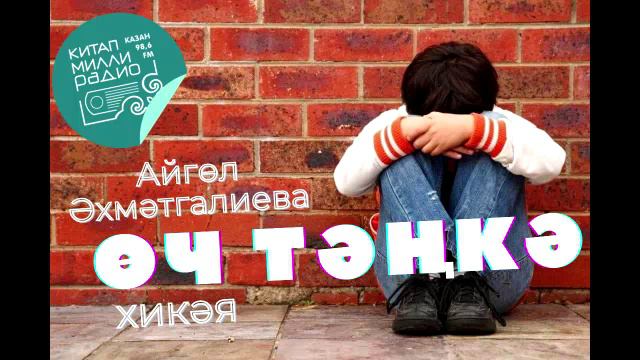 Үги баланың күңелен кайсыгыз аңлый? Айгөл Әхмәтгалиева "Өч тәңкә"