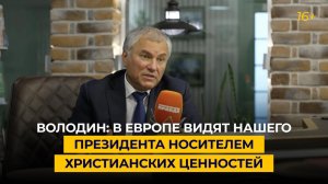 Володин: в Европе видят нашего президента носителем христианских ценностей