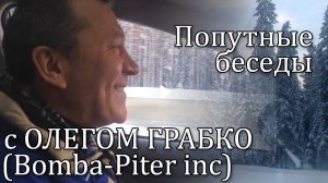 Попутные беседы с Олегом Грабко (Bomba-Piter inc)