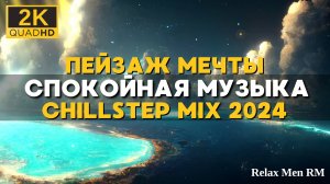 2К Пейзаж мечты | Спокойная музыка, лучший Chillstep Mix 2024 (2 часа)