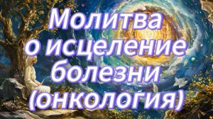 Молитва о исцеление болезни.Онкология.