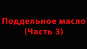 Поддельное масло (Часть 3)