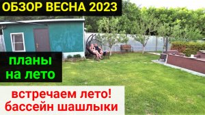 Обзор нашего участка после весны 2023 года! Планы на лето. Встречаем лето, отдыхаем!!!