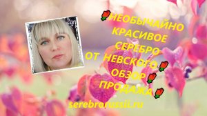 🌹НЕОБЫЧАЙНО КРАСИВОЕ СЕРЕБРО НЕВСКОГО🌹ОБЗОР🌹ПРОДАЖА🌹(Jewellery Silver)🌹