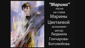 "Марина" - песня на стихи Марины Цветаевой
в исполнении автора - Людмилв Гончаровой-Боголюбовой.