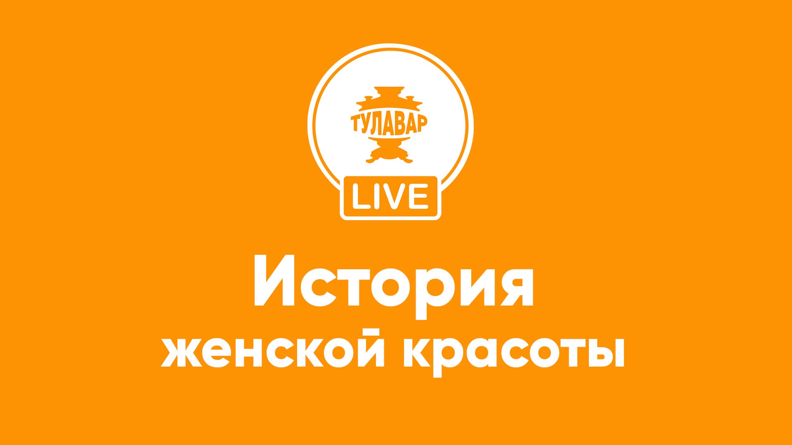 Прямой эфир Тулавар: История женской красоты в России