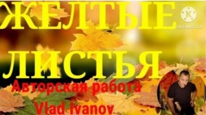 ,, ЖЁЛТЫЕ ЛИСТЬЯ " АВТОРСКАЯ ПЕСНЯ. ВЛАД ИВАНОВ