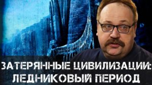 Затерянные цивилизации: Что скрывает ледниковый период? | Фёдор Лисицын