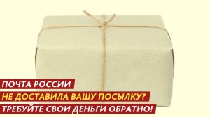 Почта России не доставила вашу посылку? Требуйте свои деньги обратно!