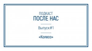 Подкаст "ПОСЛЕ НАС"｜Колесо: путь от Люблянского барья до автострады