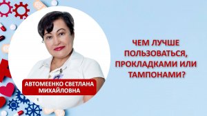 Чем лучше пользоваться, прокладками или тампонами