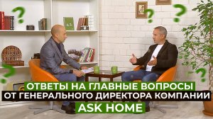 ОТВЕТЫ НА ГЛАВНЫЕ ВОПРОСЫ ОТ ГЕНЕРАЛЬНОГО ДИРЕКТОРА КОМПАНИИ "ASK HOME"
