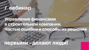 Управление финансами в строительной компании. Частые ошибки и способы их решения