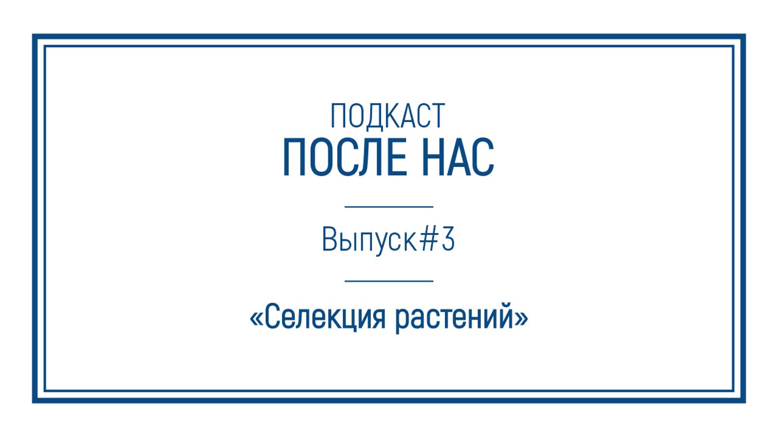 Подкаст "ПОСЛЕ НАС"｜Селекция растений: от первых пашен до семенохранилища на Шпицбергене