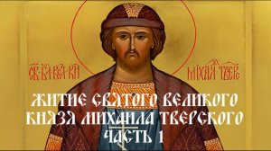 Житие святого великого князя Михаила Тверского - Часть 1