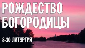 8-30| РОЖДЕСТВО ПРЕСВЯТОЙ БОГОРОДИЦЫ 2024 | БОЖЕСТВЕННАЯ ЛИТУРГИЯ