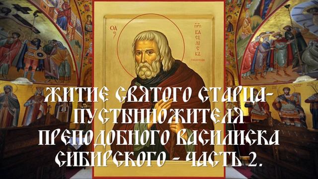 Житие святого старца-пустынножителя преподобного Василиска Сибирского - Часть 2.