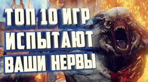 ТОП 10 ИГР, КОТОРЫЕ ИСПЫТАЮТ ВАШИ НЕРВЫ ДО ПРЕДЕЛА.