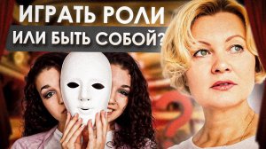 БЫТЬ СОБОЙ ИЛИ ПРИТВОРЯТЬСЯ? | Роли в которые играют люди - что это нам ДАЕТ или ЗАБИРАЕТ?