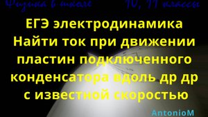 ЕГЭ электродинамика Найти ток при движении пластин конденсатора вдоль др др
