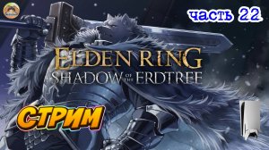 Elden Ring Shadow of the Erdtree Edition  -=- ЧАСТЬ 22