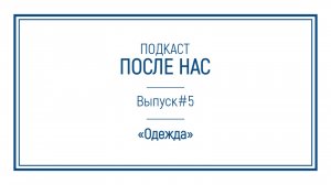 Подкаст "ПОСЛЕ НАС"｜Одежда: от звериных шкур до жидкого платья