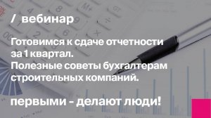 Готовимся к сдаче отчетности за 1 квартал. Полезные советы бухгалтерам строительных компаний.