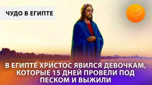 В Египте Христос явился девочкам,  которые 15 дней провели под песком и выжили