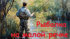 Рыбалка не о чем на малой речке
