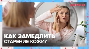 Как замедлить СТАРЕНИЕ КОЖИ? ТЕМЫ НЕДЕЛИ | Доктор 24