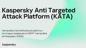 Kaspersky Anti Targeted Attack. Central Node для работы с почтовым трафиком, интеграция с KSMG