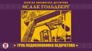 ИСААК ГОЛЬДБЕРГ «ГРОБ ПОДПОЛКОВНИКА НЕДОЧЕТОВА». Аудиокнига. Читает Александр Котов