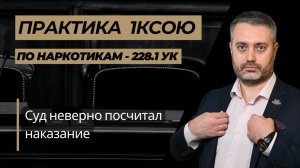 1КСОЮ уменьшил срок в кассации —  неправильно посчитано наказание по наркотикам 228.1 УК