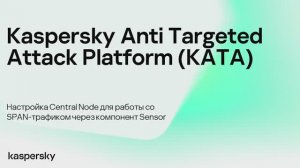 Kaspersky Anti Targeted Attack. Настройка Central Node для работы со SPAN-трафиком через Sensor