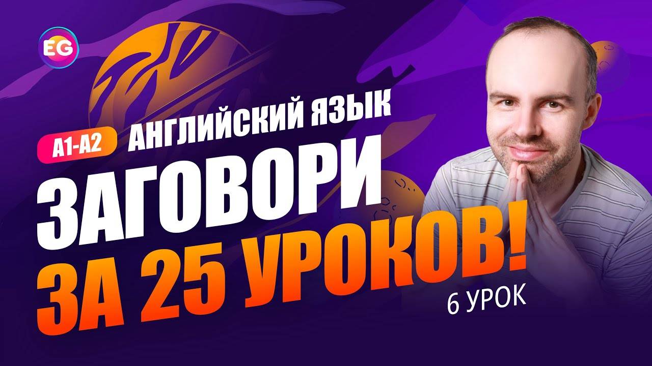 РАЗГОВОРНЫЙ КУРС - ЗАГОВОРИ ЗА 25 УРОКОВ A1-A2 УРОК 6. УЧИМ АНГЛИЙСКИЙ ЯЗЫК. КУРСЫ АНГЛИЙСКОГО ЯЗЫКА