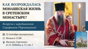 Как возрождалась монашеская жизнь в Сретенском монастыре? Иеродиакон Серафим (Чернышук)