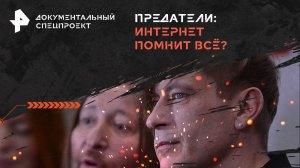 Предатели: интернет помнит всё? — Документальный спецпроект (21.09.2024)