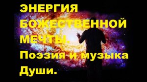 ЭНЕРГИЯ БОЖЕСТВЕННОЙ МЕЧТЫ. Автор стихотворения  и видео А. Соколов. Музыка I have a Dream.