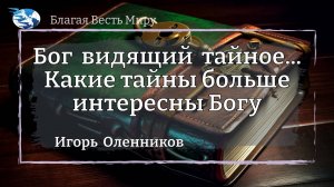 Бог видящий тайное... Какие тайны больше интересны Богу.  / Игорь Оленников / 21.09.24