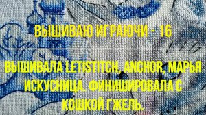 Вышиваю играючи-16. Вышивала Letistitch, Anchor, Марья Искусница. Финишировала с "Кошкой Гжель".