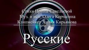 Русские Стихи Ирины Савельевой Муз. и исп. Олега Корчагина Монтаж Лилия Кирьянова