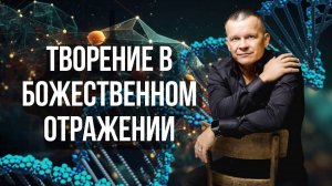 7. ТВОРЕНИЕ В БОЖЕСТВЕННОМ ОТРАЖЕНИИ. Андрей Яковишин