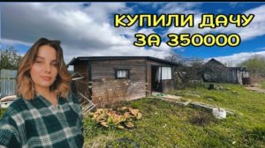 КУПИЛИ СТАРУЮ ДАЧУ ЗА 350000р / ОБЗОР